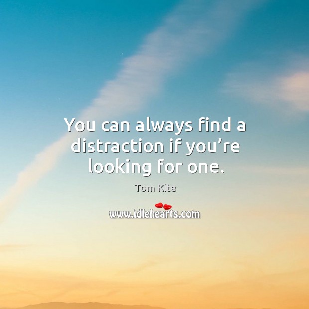 You can always find a distraction if you’re looking for one. Tom Kite Picture Quote