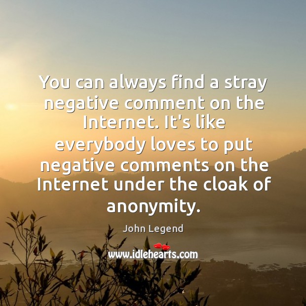 You can always find a stray negative comment on the Internet. It’s John Legend Picture Quote