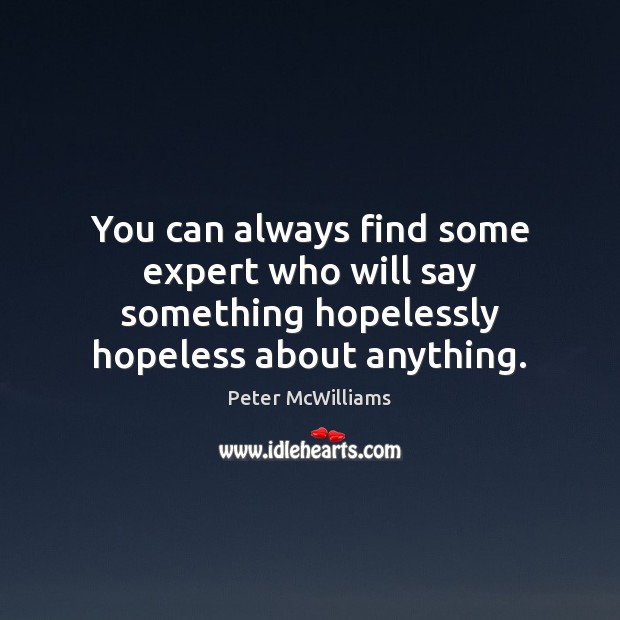You can always find some expert who will say something hopelessly hopeless about anything. Peter McWilliams Picture Quote