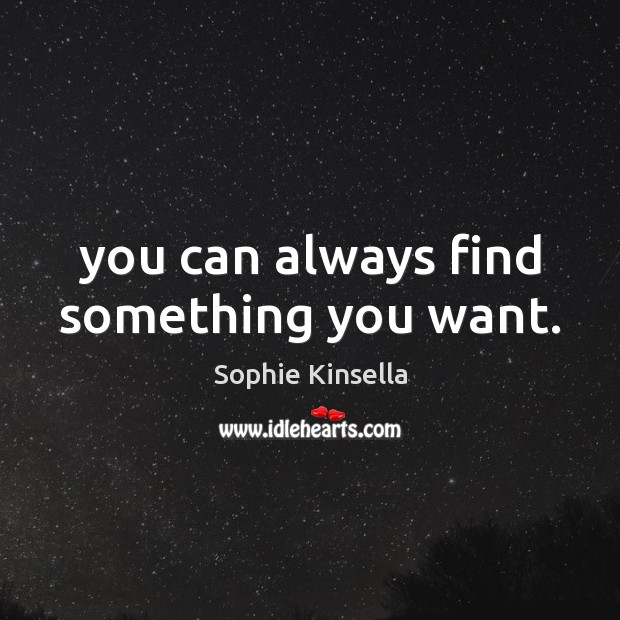 You can always find something you want. Sophie Kinsella Picture Quote
