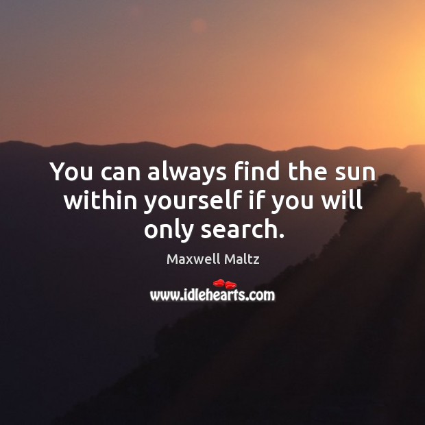 You can always find the sun within yourself if you will only search. Maxwell Maltz Picture Quote