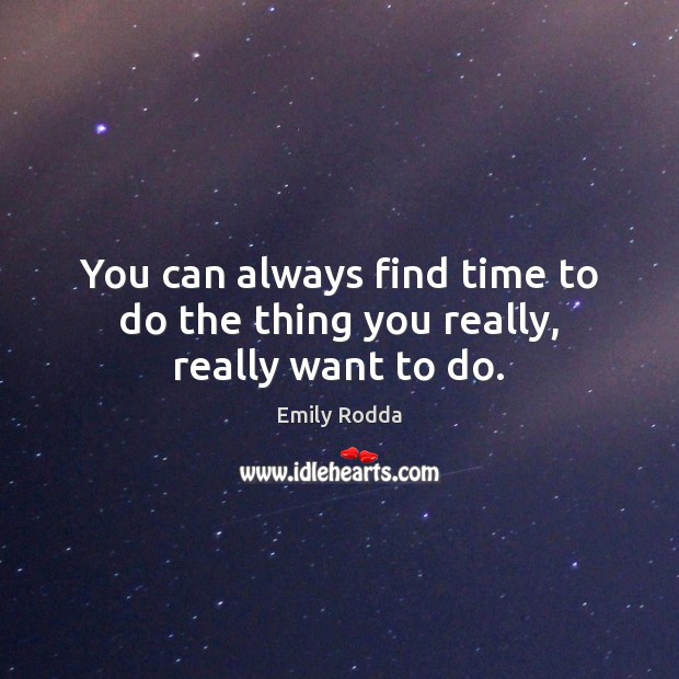 You can always find time to do the thing you really, really want to do. Image