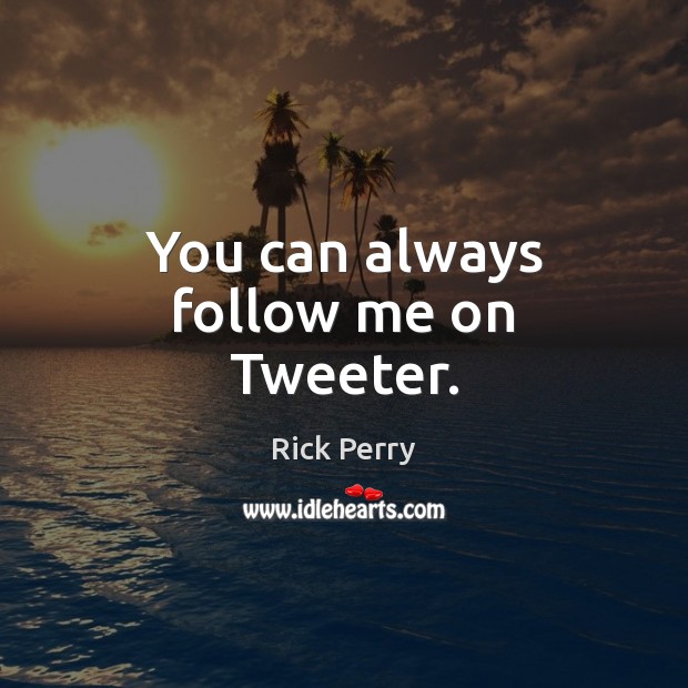 You can always follow me on Tweeter. Rick Perry Picture Quote