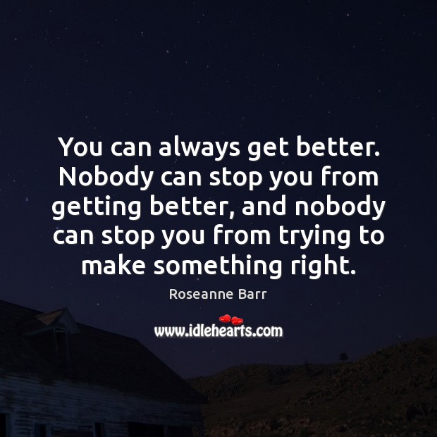 You can always get better. Nobody can stop you from getting better, Roseanne Barr Picture Quote