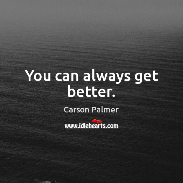 You can always get better. Carson Palmer Picture Quote