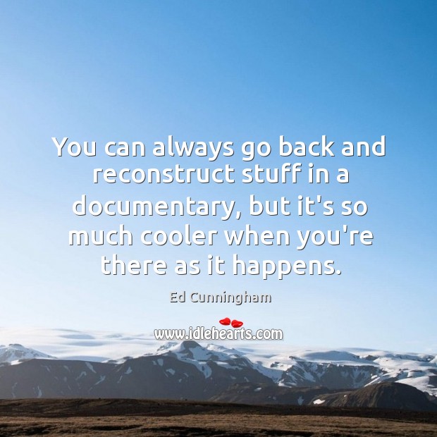 You can always go back and reconstruct stuff in a documentary, but Ed Cunningham Picture Quote