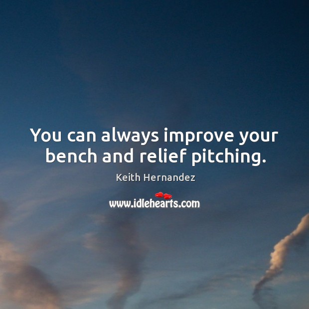 You can always improve your bench and relief pitching. Keith Hernandez Picture Quote