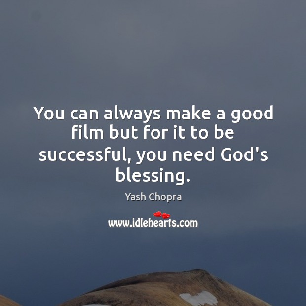 You can always make a good film but for it to be successful, you need God’s blessing. Yash Chopra Picture Quote
