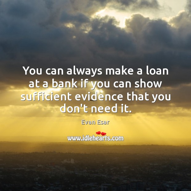 You can always make a loan at a bank if you can Evan Esar Picture Quote