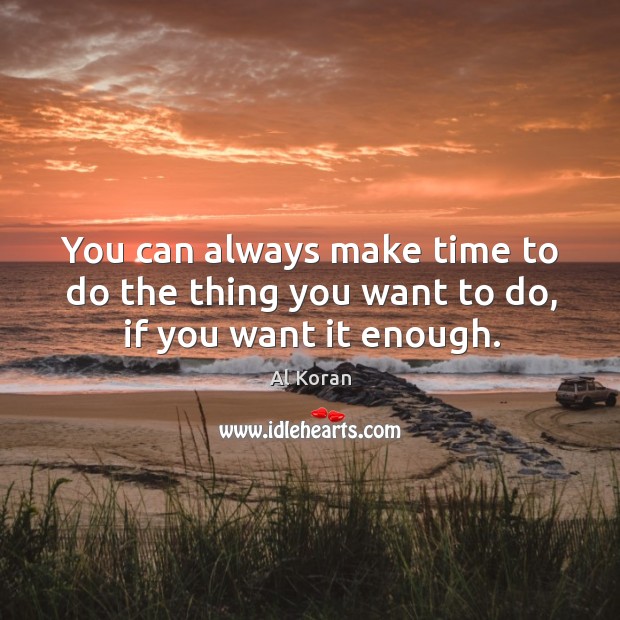 You can always make time to do the thing you want to do, if you want it enough. Al Koran Picture Quote