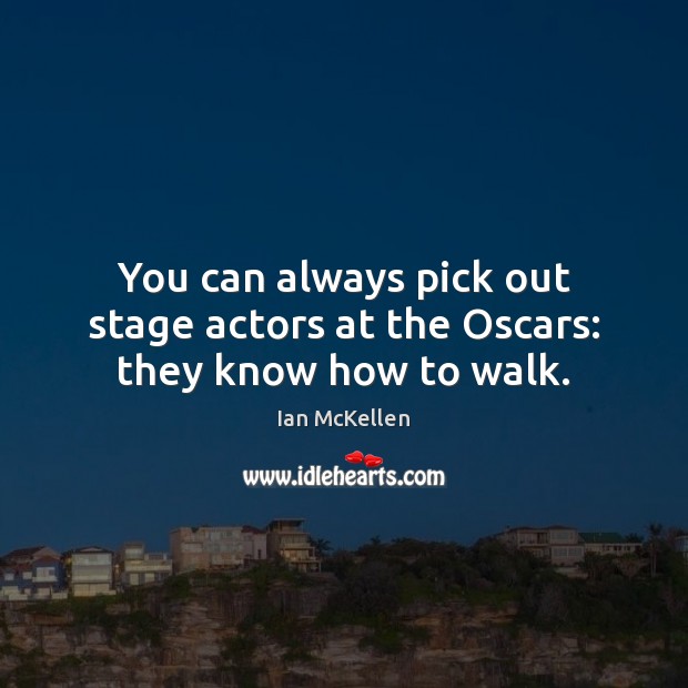 You can always pick out stage actors at the Oscars: they know how to walk. Ian McKellen Picture Quote