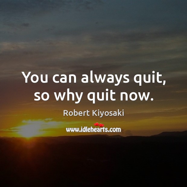 You can always quit, so why quit now. Robert Kiyosaki Picture Quote