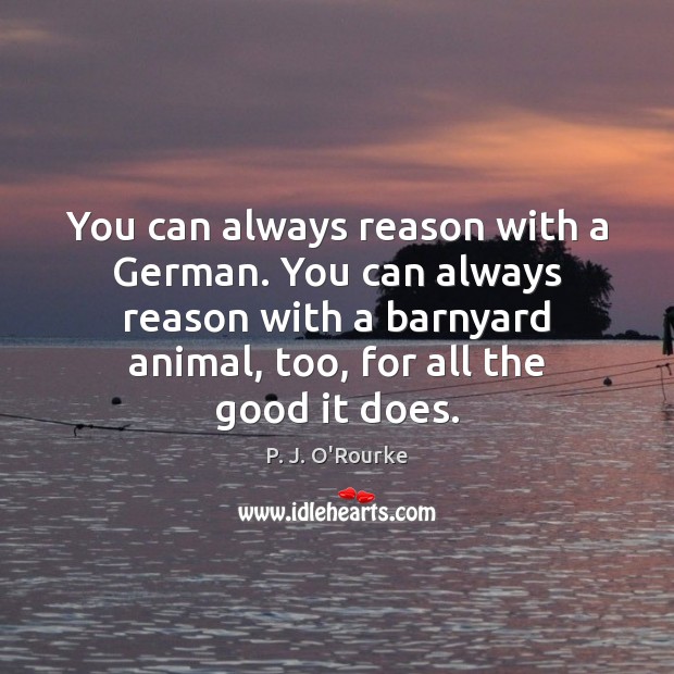 You can always reason with a German. You can always reason with P. J. O’Rourke Picture Quote
