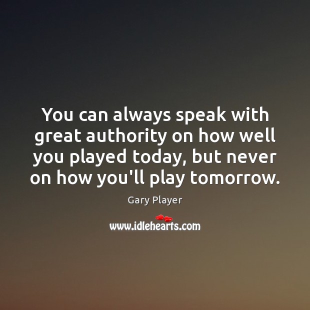 You can always speak with great authority on how well you played Gary Player Picture Quote