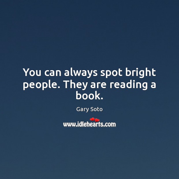 You can always spot bright people. They are reading a book. Gary Soto Picture Quote