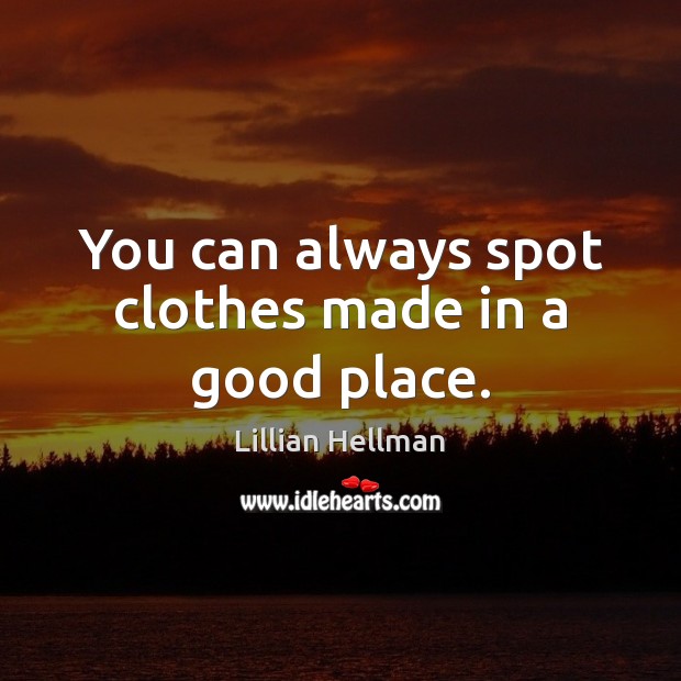 You can always spot clothes made in a good place. Lillian Hellman Picture Quote