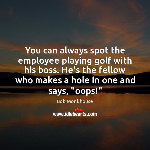 You can always spot the employee playing golf with his boss. He’s Bob Monkhouse Picture Quote