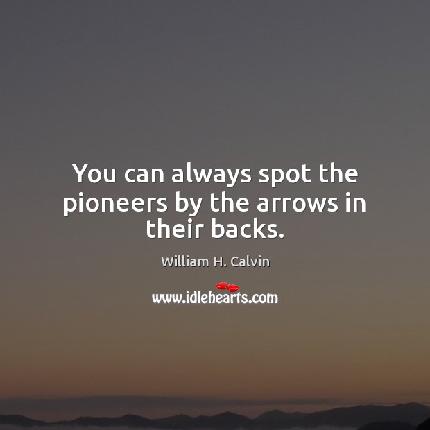 You can always spot the pioneers by the arrows in their backs. William H. Calvin Picture Quote