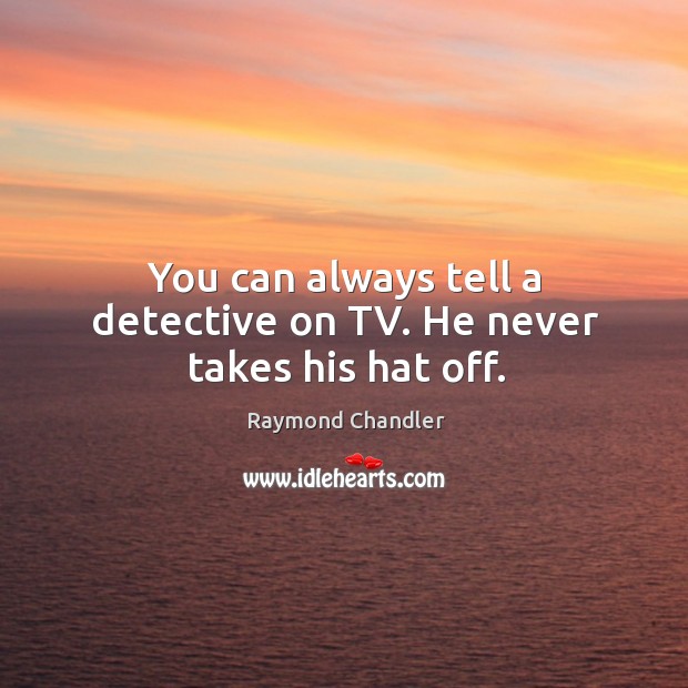 You can always tell a detective on TV. He never takes his hat off. Raymond Chandler Picture Quote