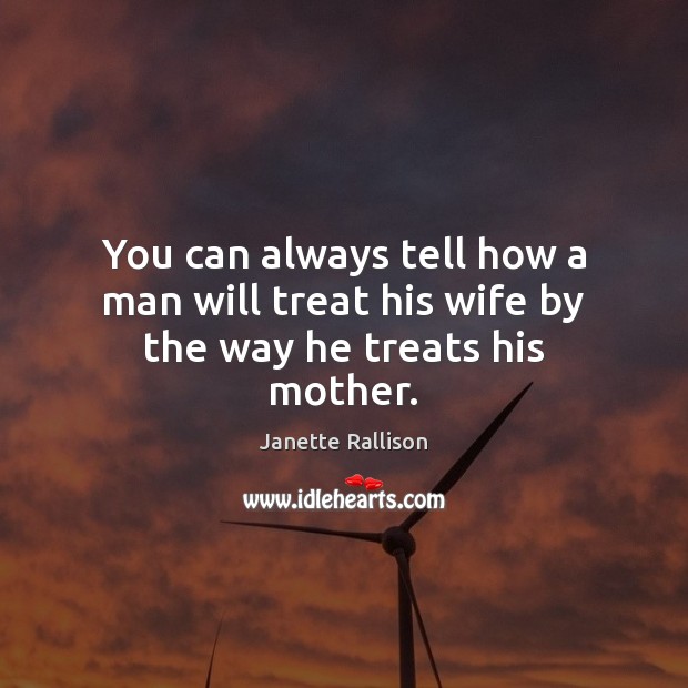 You can always tell how a man will treat his wife by the way he treats his mother. Image