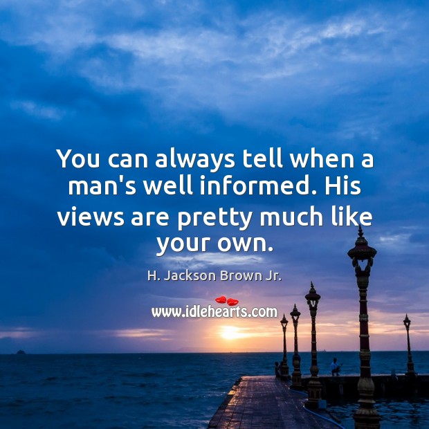 You can always tell when a man’s well informed. His views are pretty much like your own. H. Jackson Brown Jr. Picture Quote