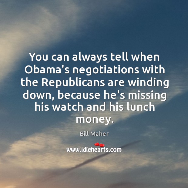 You can always tell when Obama’s negotiations with the Republicans are winding Bill Maher Picture Quote