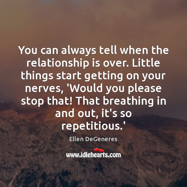 You can always tell when the relationship is over. Little things start Ellen DeGeneres Picture Quote