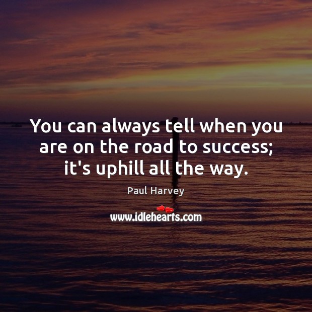 You can always tell when you are on the road to success; it’s uphill all the way. Image