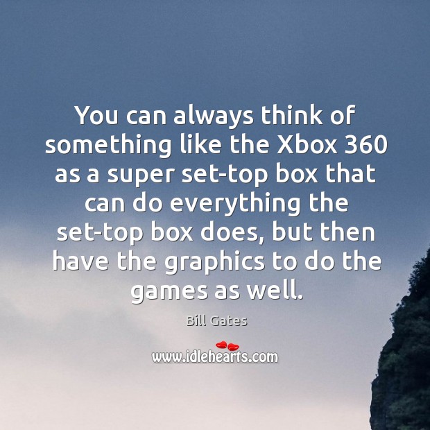You can always think of something like the Xbox 360 as a super Bill Gates Picture Quote