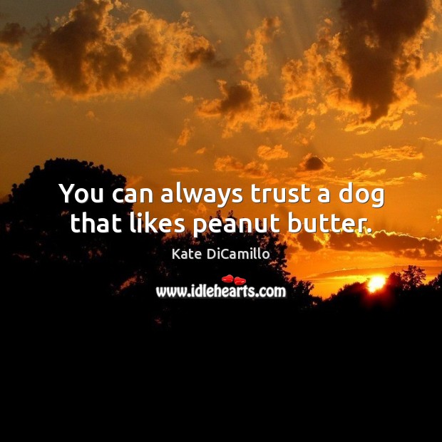 You can always trust a dog that likes peanut butter. Kate DiCamillo Picture Quote