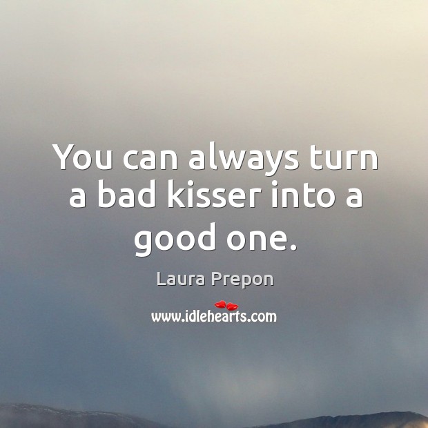You can always turn a bad kisser into a good one. Laura Prepon Picture Quote