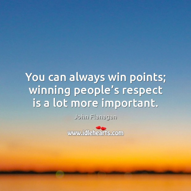 You can always win points; winning people’s respect is a lot more important. John Flanagan Picture Quote