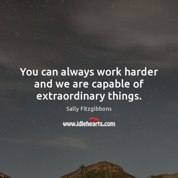 You can always work harder and we are capable of extraordinary things. Sally Fitzgibbons Picture Quote