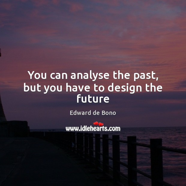 You can analyse the past, but you have to design the future Image