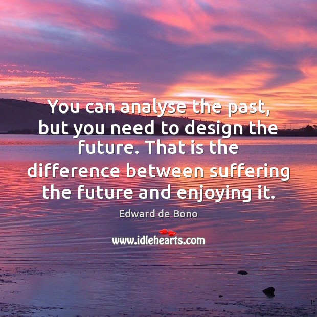 You can analyse the past, but you need to design the future. Edward de Bono Picture Quote