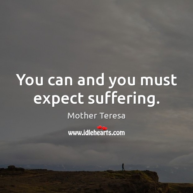 You can and you must expect suffering. Mother Teresa Picture Quote