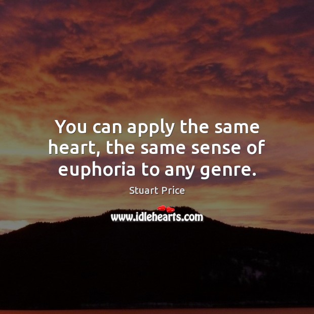 You can apply the same heart, the same sense of euphoria to any genre. Stuart Price Picture Quote