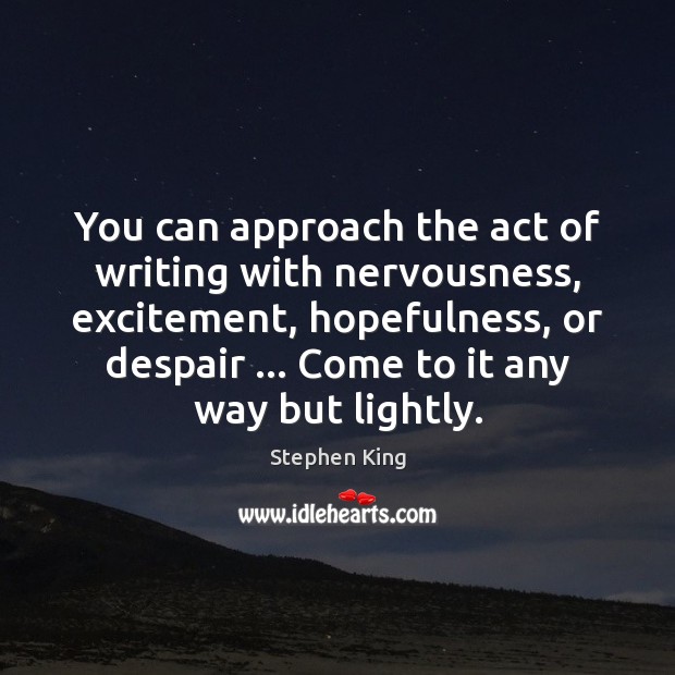 You can approach the act of writing with nervousness, excitement, hopefulness, or Image