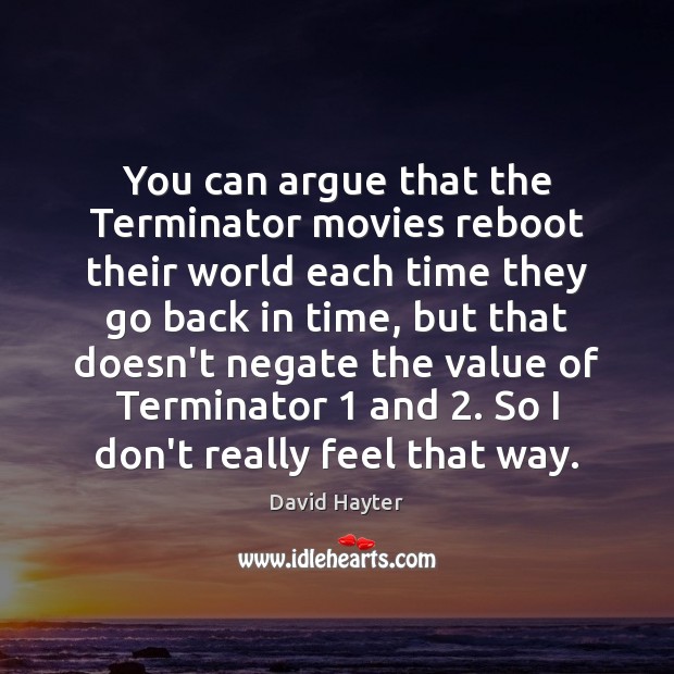 You can argue that the Terminator movies reboot their world each time David Hayter Picture Quote