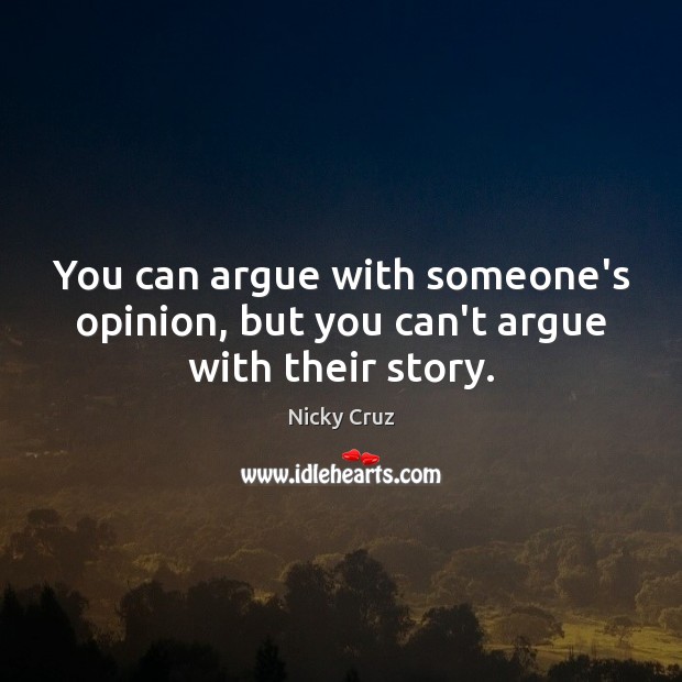 You can argue with someone’s opinion, but you can’t argue with their story. Nicky Cruz Picture Quote