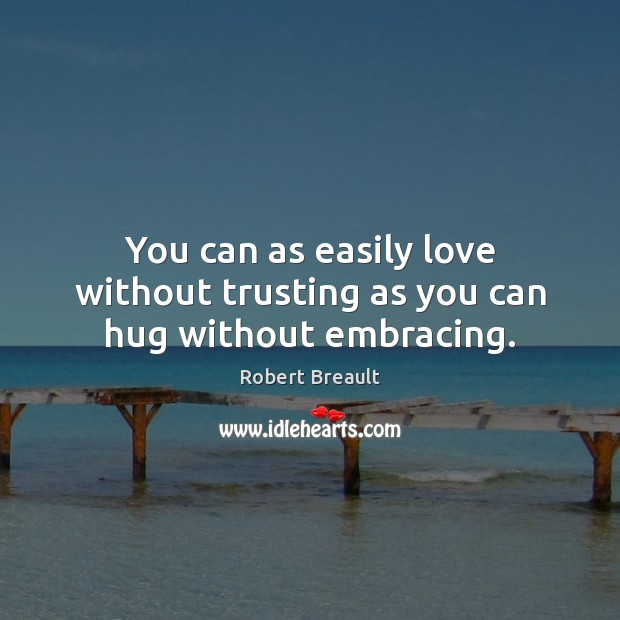 You can as easily love without trusting as you can hug without embracing. Robert Breault Picture Quote