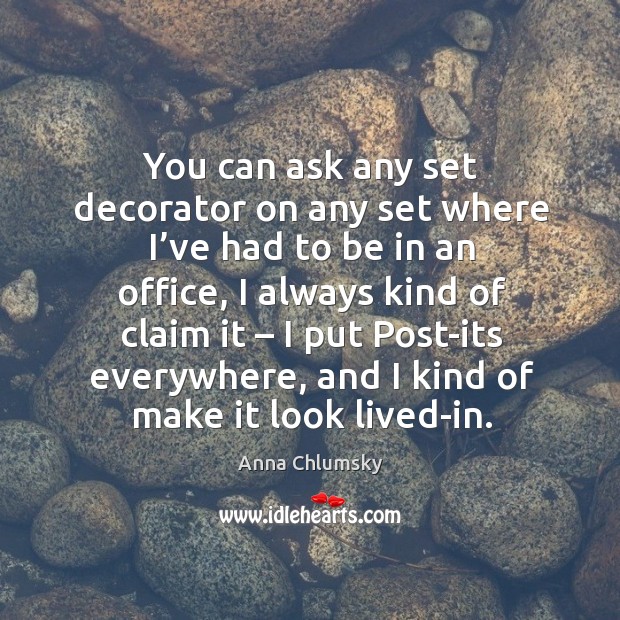 You can ask any set decorator on any set where I’ve had to be in an office Anna Chlumsky Picture Quote