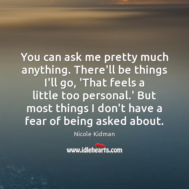 You can ask me pretty much anything. There’ll be things I’ll go, Nicole Kidman Picture Quote