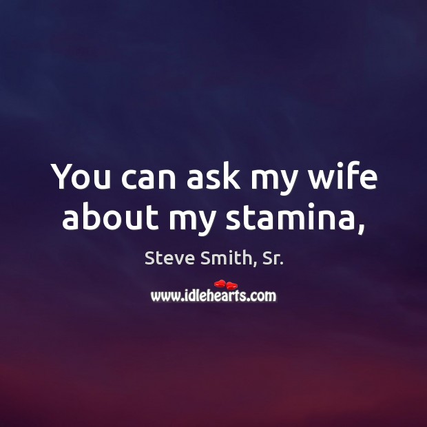 You can ask my wife about my stamina, Steve Smith, Sr. Picture Quote