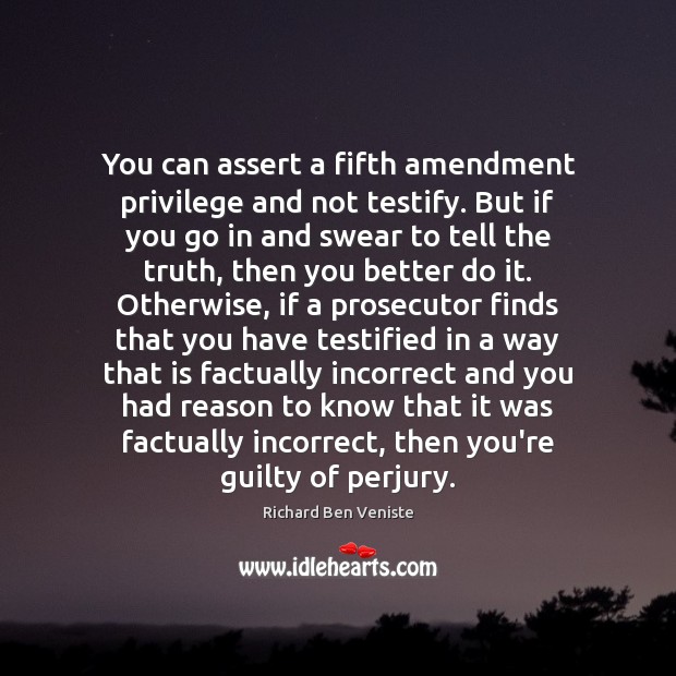You can assert a fifth amendment privilege and not testify. But if Richard Ben Veniste Picture Quote