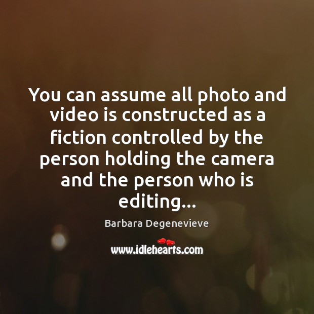 You can assume all photo and video is constructed as a fiction Barbara Degenevieve Picture Quote