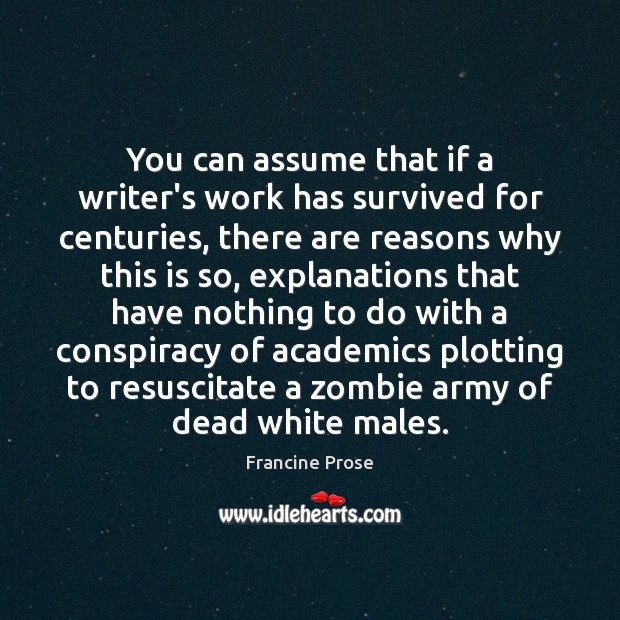 You can assume that if a writer’s work has survived for centuries, Francine Prose Picture Quote