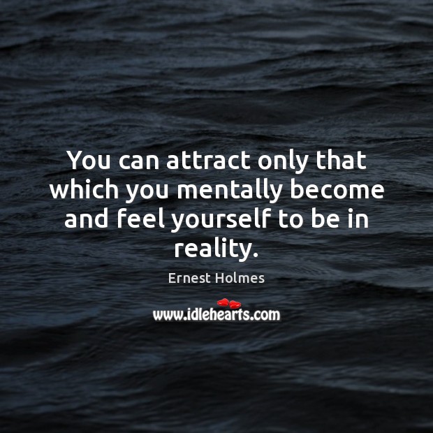 You can attract only that which you mentally become and feel yourself to be in reality. Ernest Holmes Picture Quote