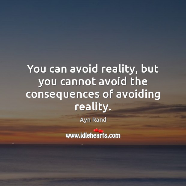 You can avoid reality, but you cannot avoid the consequences of avoiding reality. Image