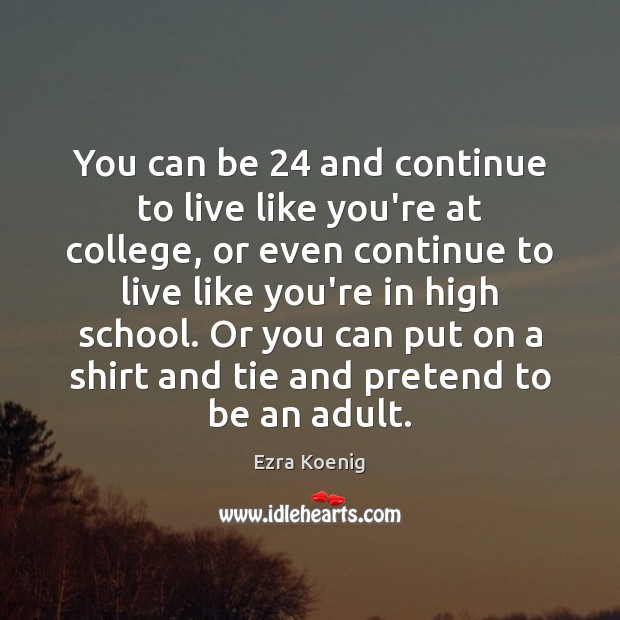 You can be 24 and continue to live like you’re at college, or Ezra Koenig Picture Quote